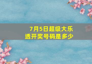 7月5日超级大乐透开奖号码是多少