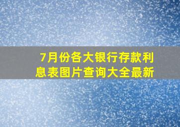 7月份各大银行存款利息表图片查询大全最新