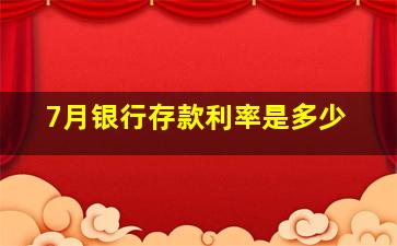 7月银行存款利率是多少