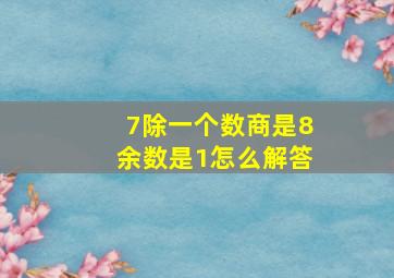 7除一个数商是8余数是1怎么解答