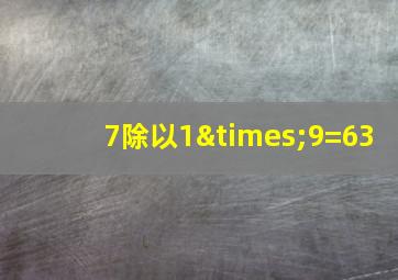 7除以1×9=63