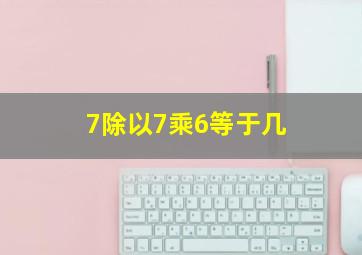 7除以7乘6等于几