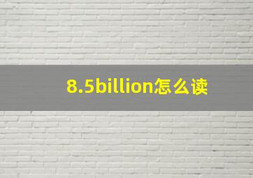 8.5billion怎么读