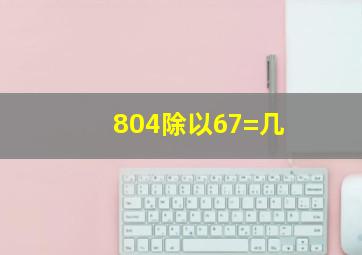 804除以67=几