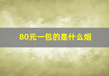 80元一包的是什么烟