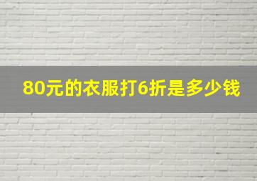 80元的衣服打6折是多少钱