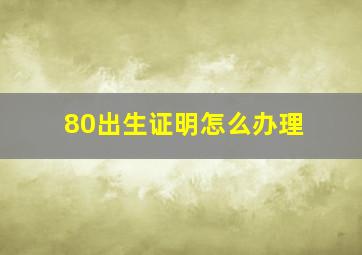 80出生证明怎么办理