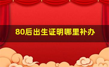 80后出生证明哪里补办