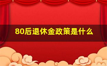 80后退休金政策是什么