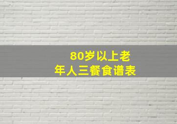 80岁以上老年人三餐食谱表