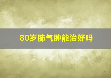 80岁肺气肿能治好吗