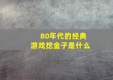 80年代的经典游戏挖金子是什么