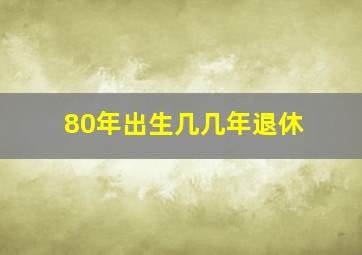 80年出生几几年退休