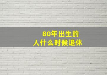 80年出生的人什么时候退休