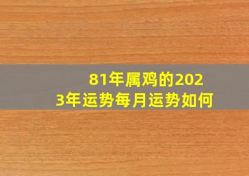 81年属鸡的2023年运势每月运势如何