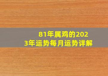 81年属鸡的2023年运势每月运势详解