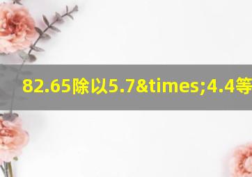 82.65除以5.7×4.4等于几