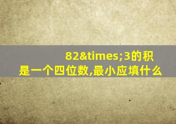 82×3的积是一个四位数,最小应填什么