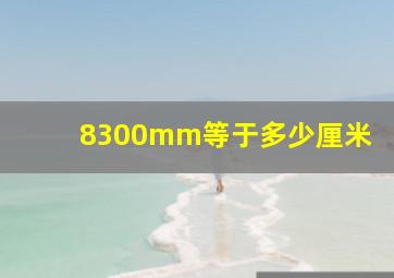 8300mm等于多少厘米