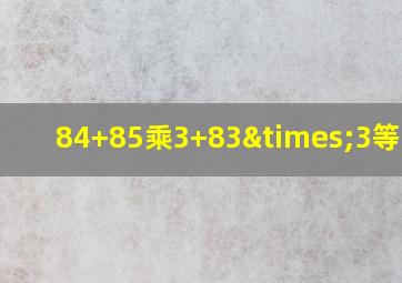 84+85乘3+83×3等于几