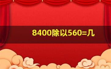 8400除以560=几