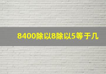 8400除以8除以5等于几