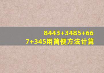 8443+3485+667+345用简便方法计算