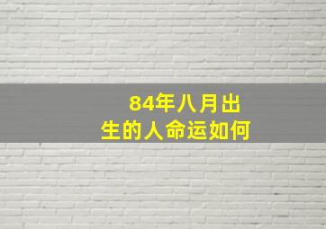 84年八月出生的人命运如何