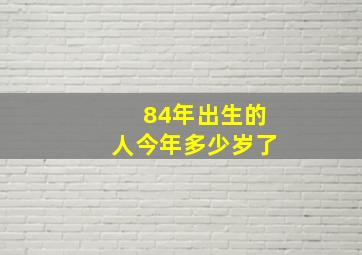 84年出生的人今年多少岁了