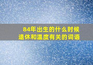 84年出生的什么时候退休和温度有关的词语