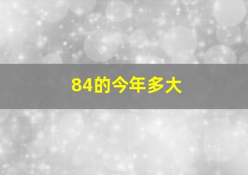 84的今年多大