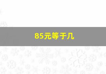 85元等于几