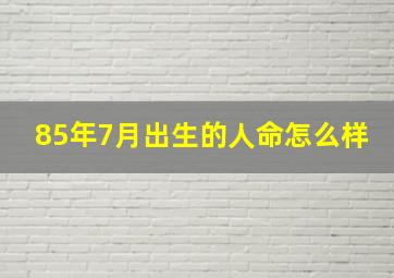 85年7月出生的人命怎么样