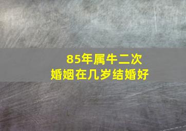 85年属牛二次婚姻在几岁结婚好