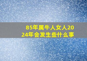 85年属牛人女人2024年会发生些什么事