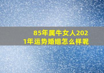 85年属牛女人2021年运势婚姻怎么样呢