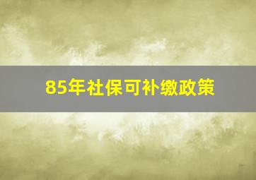 85年社保可补缴政策