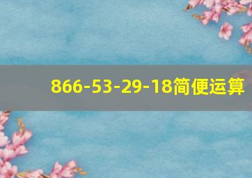 866-53-29-18简便运算