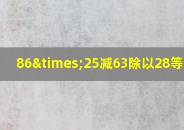 86×25减63除以28等于几