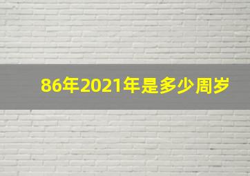 86年2021年是多少周岁