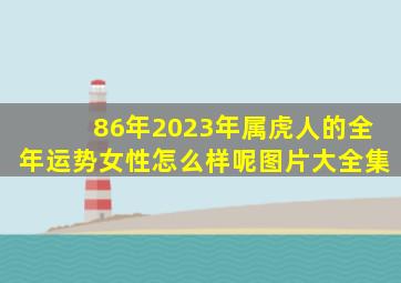 86年2023年属虎人的全年运势女性怎么样呢图片大全集