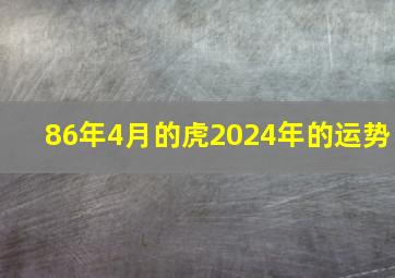 86年4月的虎2024年的运势