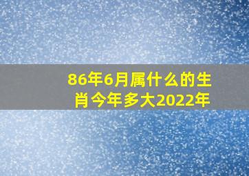 86年6月属什么的生肖今年多大2022年