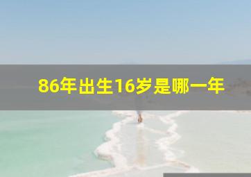 86年出生16岁是哪一年