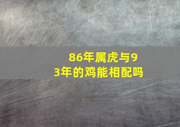 86年属虎与93年的鸡能相配吗