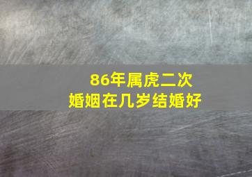 86年属虎二次婚姻在几岁结婚好