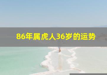 86年属虎人36岁的运势