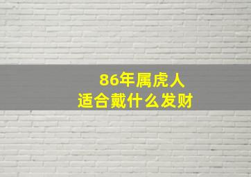 86年属虎人适合戴什么发财