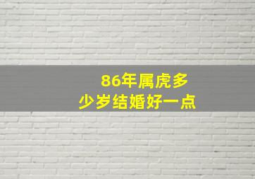 86年属虎多少岁结婚好一点