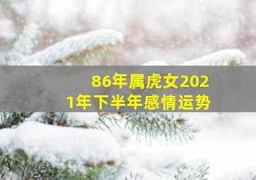 86年属虎女2021年下半年感情运势